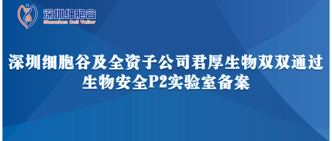 提升服務(wù)保障，助力產(chǎn)品升級—深圳細(xì)胞谷及全資子公司君厚生物雙雙通過生物安全P2實驗室備案