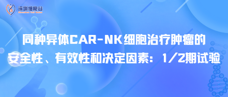 同種異體CAR-NK細胞治療腫瘤的安全性、有效性和決定因素：1/2期試驗